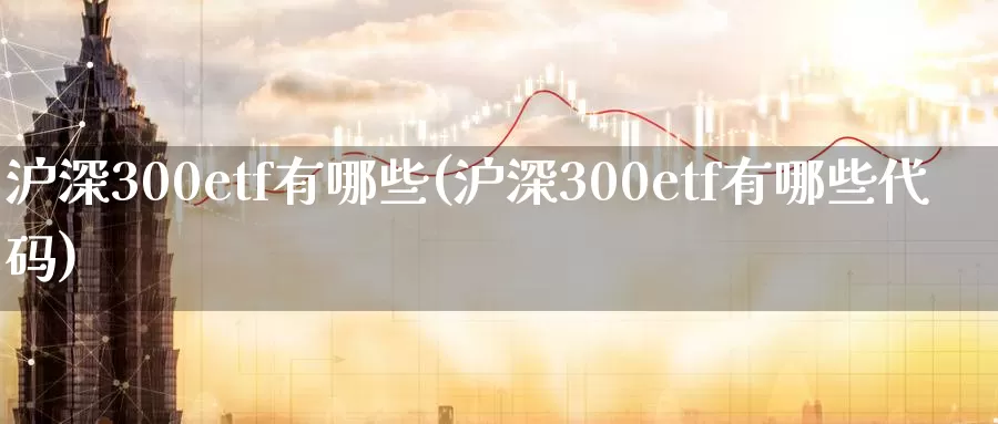 沪深300etf有哪些(沪深300etf有哪些代码)_https://www.zzcnk.com_内盘期货_第1张