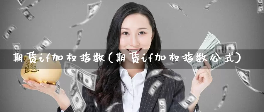 期货if加权指数(期货if加权指数公式)_https://www.zzcnk.com_纳指期货_第1张