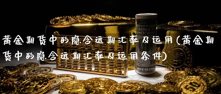 黄金期货中的隐含远期汇率及运用(黄金期货中的隐含远期汇率及运用条件)_https://www.zzcnk.com_原油期货_第1张