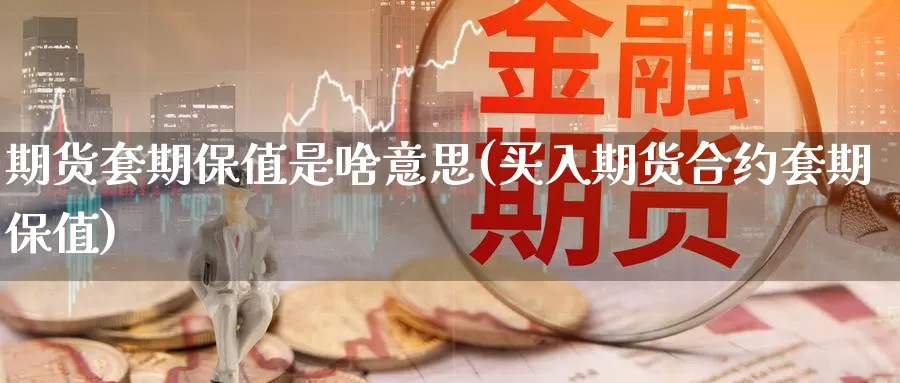 期货套期保值是啥意思(买入期货合约套期保值)_https://www.zzcnk.com_股指期货_第1张