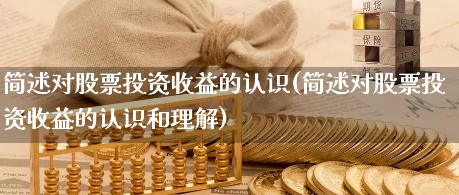 简述对股票投资收益的认识(简述对股票投资收益的认识和理解)_https://www.zzcnk.com_理财_第1张