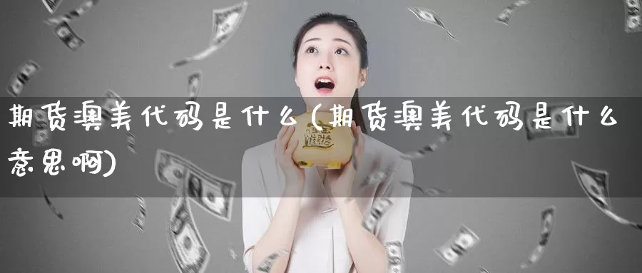 期货澳美代码是什么(期货澳美代码是什么意思啊)_https://www.zzcnk.com_期货_第1张