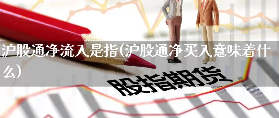 沪股通净流入是指(沪股通净买入意味着什么)_https://www.zzcnk.com_恒生指数_第1张
