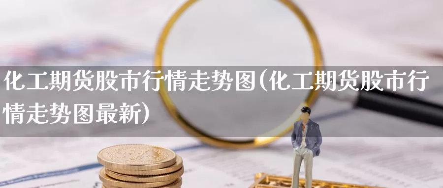 化工期货股市行情走势图(化工期货股市行情走势图最新)_https://www.zzcnk.com_恒生指数_第1张