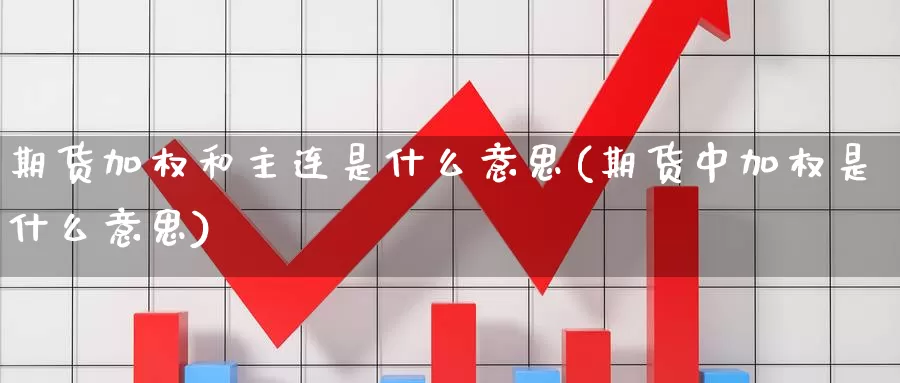 期货加权和主连是什么意思(期货中加权是什么意思)_https://www.zzcnk.com_原油期货_第1张