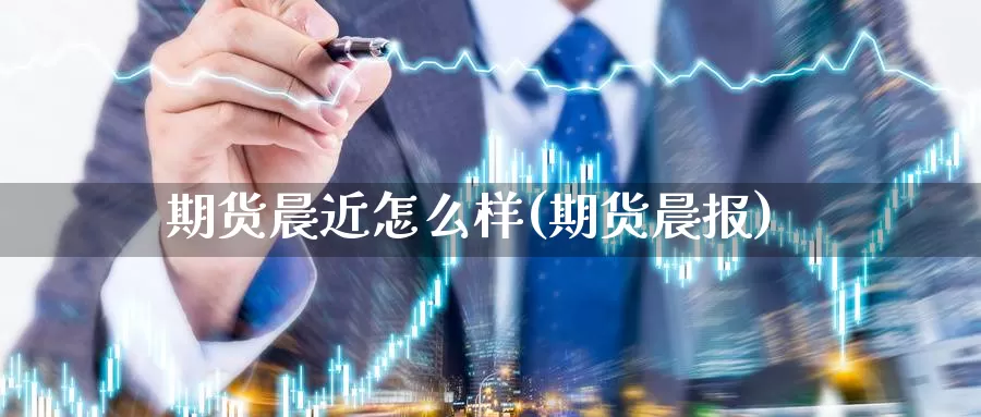 期货晨近怎么样(期货晨报)_原油期货_第1张_国际期货直播室 期货晨近怎么样(期货晨报)_https://www.zzcnk.com_原油期货_第1张