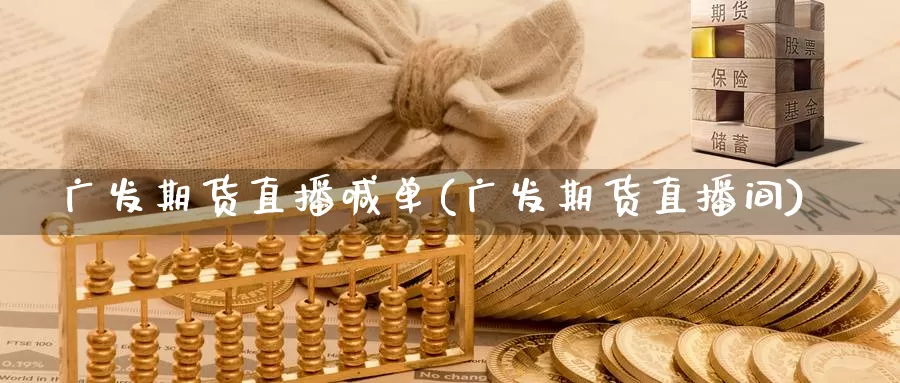 广发期货直播喊单(广发期货直播间)_https://www.zzcnk.com_期货_第1张