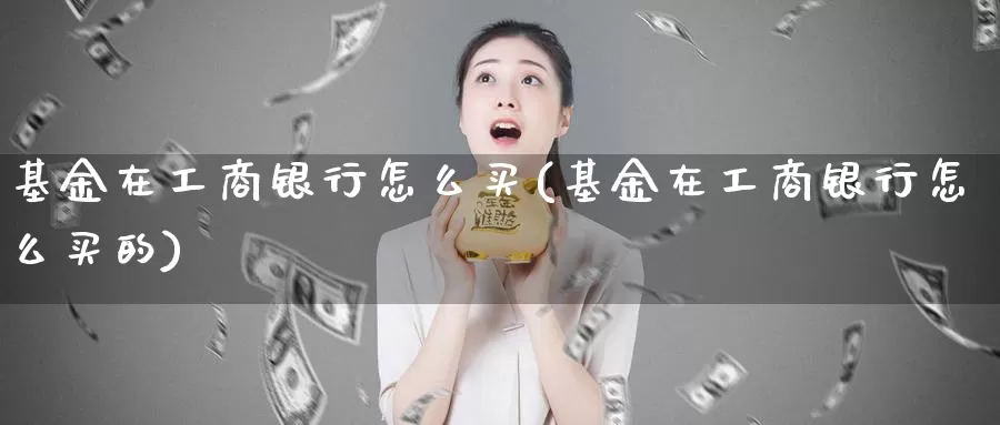 基金在**银行怎么买(基金在**银行怎么买的)_https://www.zzcnk.com_基金_第1张