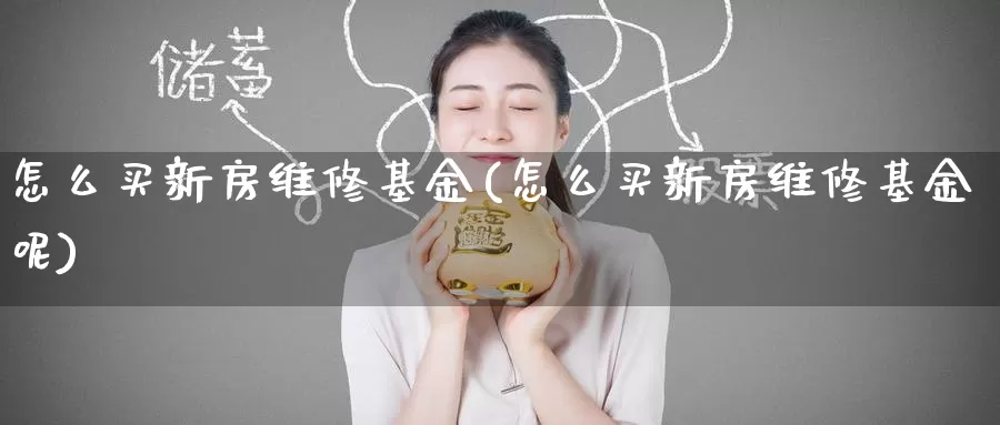 怎么买新房维修基金(怎么买新房维修基金呢)_https://www.zzcnk.com_基金_第1张