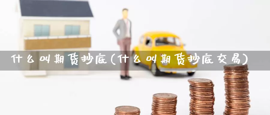 什么叫期货抄底(什么叫期货抄底交易)_原油期货_第1张_国际期货直播室 什么叫期货抄底(什么叫期货抄底交易)_https://www.zzcnk.com_原油期货_第1张