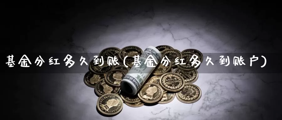 基金分红多久到账(基金分红多久到账户)_https://www.zzcnk.com_理财_第1张