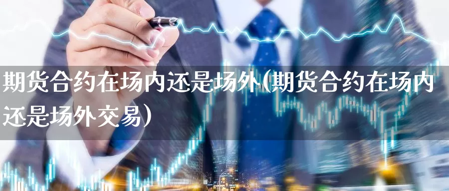 期货合约在场内还是场外(期货合约在场内还是场外交易)_https://www.zzcnk.com_恒生指数_第1张