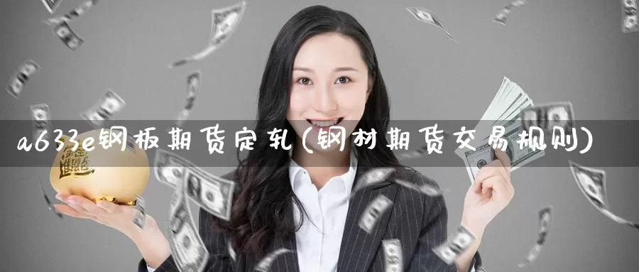 a633e钢板期货定轧(钢材期货交易规则)_期货直播_第1张_国际期货直播室 a633e钢板期货定轧(钢材期货交易规则)_https://www.zzcnk.com_期货直播_第1张