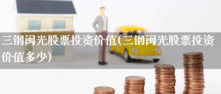 三钢闽光股票投资价值(三钢闽光股票投资价值多少)_https://www.zzcnk.com_股票_第1张