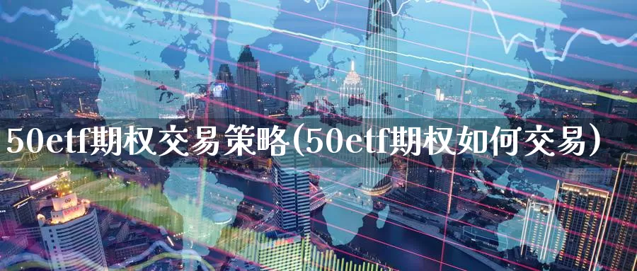 50etf期权交易策略(50etf期权如何交易)_https://www.zzcnk.com_内盘期货_第1张