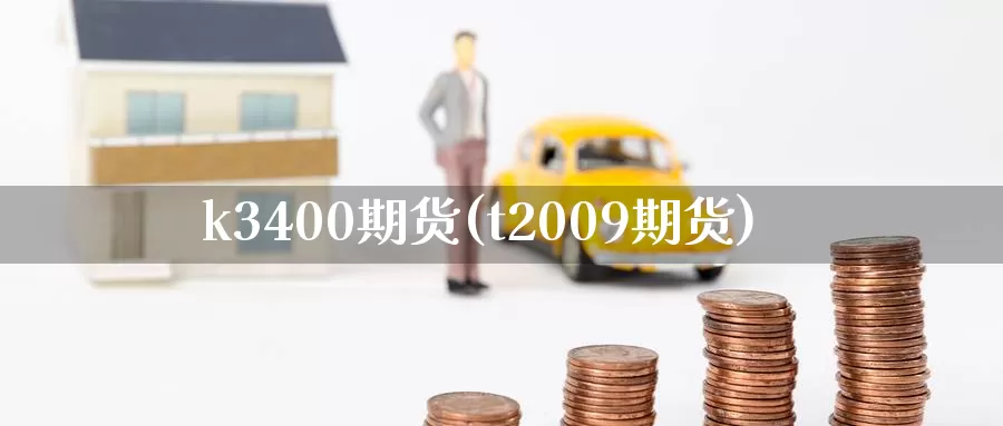 k3400期货(t2009期货)_https://www.zzcnk.com_纳指期货_第1张