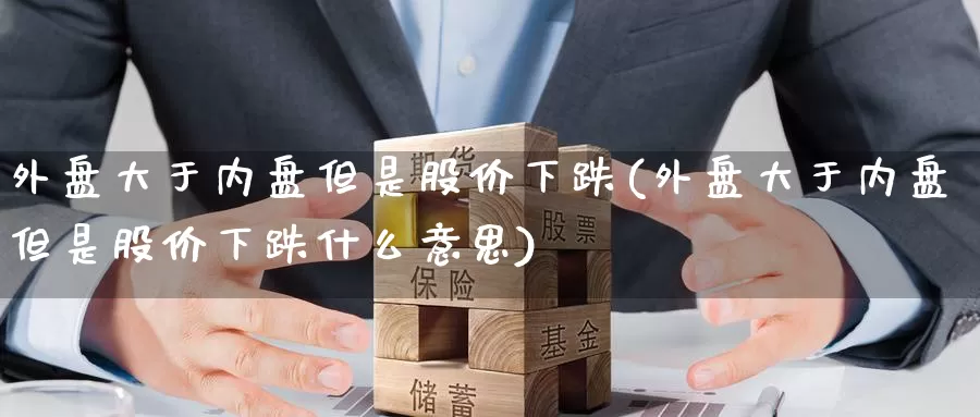 外盘大于内盘但是股价下跌(外盘大于内盘但是股价下跌什么意思)_原油期货_第1张_国际期货直播室 外盘大于内盘但是股价下跌(外盘大于内盘但是股价下跌什么意思)_https://www.zzcnk.com_原油期货_第1张