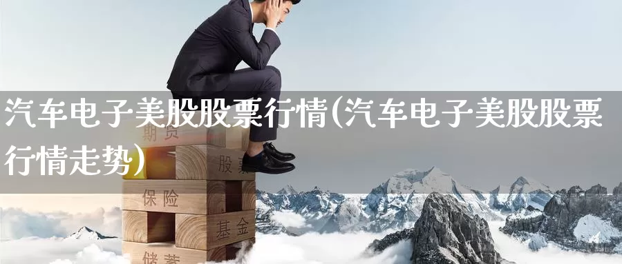 汽车电子美股股票行情(汽车电子美股股票行情走势)_https://www.zzcnk.com_财经_第1张
