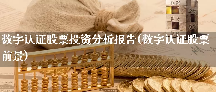 数字认证股票投资分析报告(数字认证股票前景)_https://www.zzcnk.com_股票_第1张