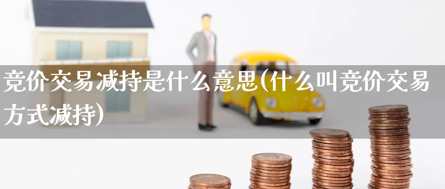 竞价交易减持是什么意思(什么叫竞价交易方式减持)_https://www.zzcnk.com_恒生指数_第1张