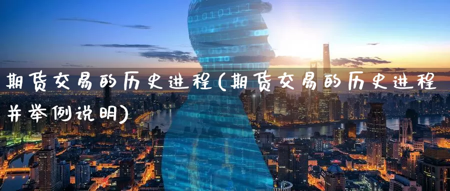期货交易的历史进程(期货交易的历史进程并举例说明)_https://www.zzcnk.com_内盘期货_第1张