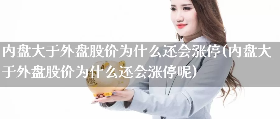 内盘大于外盘股价为什么还会涨停(内盘大于外盘股价为什么还会涨停呢)_https://www.zzcnk.com_原油期货_第1张