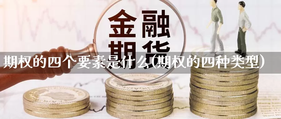 期权的四个要素是什么(期权的四种类型)_https://www.zzcnk.com_期货百科_第1张