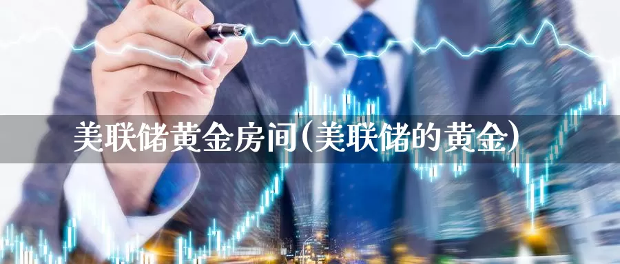 美联储黄金房间(美联储的黄金)_https://www.zzcnk.com_股票_第1张