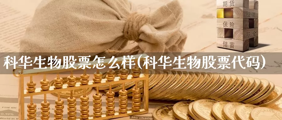 科华生物股票怎么样(科华生物股票代码)_https://www.zzcnk.com_期货直播_第1张