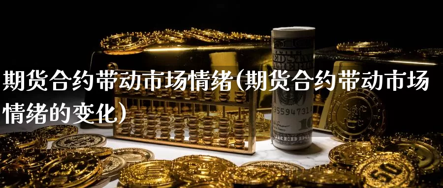 期货合约带动市场情绪(期货合约带动市场情绪的变化)_https://www.zzcnk.com_期货直播_第1张
