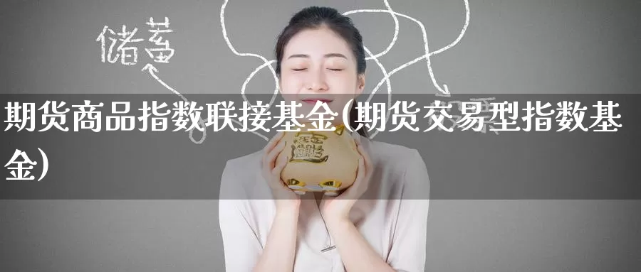 期货商品指数联接基金(期货交易型指数基金)_https://www.zzcnk.com_内盘期货_第1张