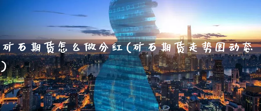 矿石期货怎么做分红(矿石期货走势图动态)_https://www.zzcnk.com_期货直播_第1张