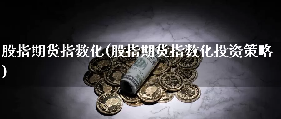 股指期货指数化(股指期货指数化投资策略)_恒生指数_第1张_国际期货直播室 股指期货指数化(股指期货指数化投资策略)_https://www.zzcnk.com_恒生指数_第1张