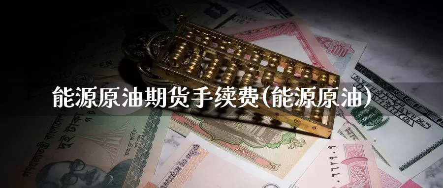 能源原油期货手续费(能源原油)_https://www.zzcnk.com_理财_第1张