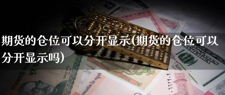 期货的仓位可以分开显示(期货的仓位可以分开显示吗)_https://www.zzcnk.com_期货直播_第1张