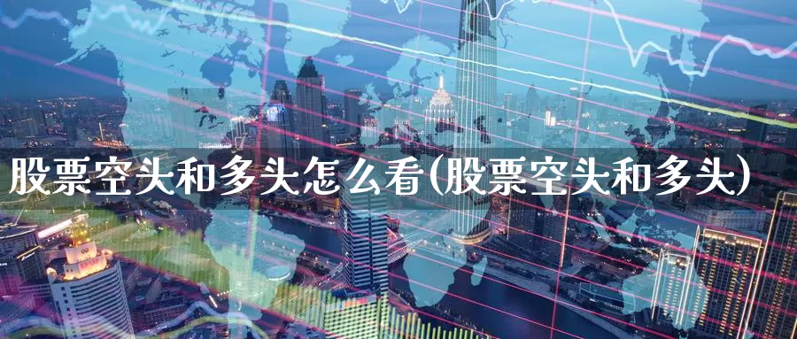 股票空头和多头怎么看(股票空头和多头)_https://www.zzcnk.com_股指期货_第1张