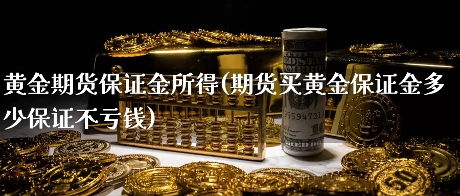 黄金期货保证金所得(期货买黄金保证金多少保证不亏钱)_https://www.zzcnk.com_恒生指数_第1张
