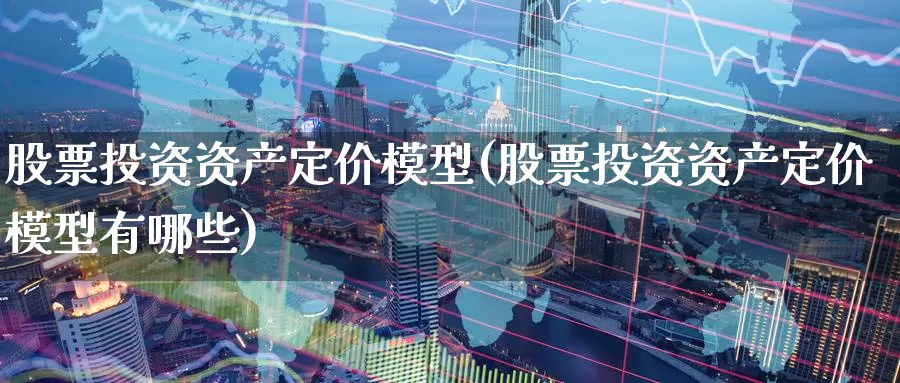 股票投资资产定价模型(股票投资资产定价模型有哪些)_https://www.zzcnk.com_股票_第1张
