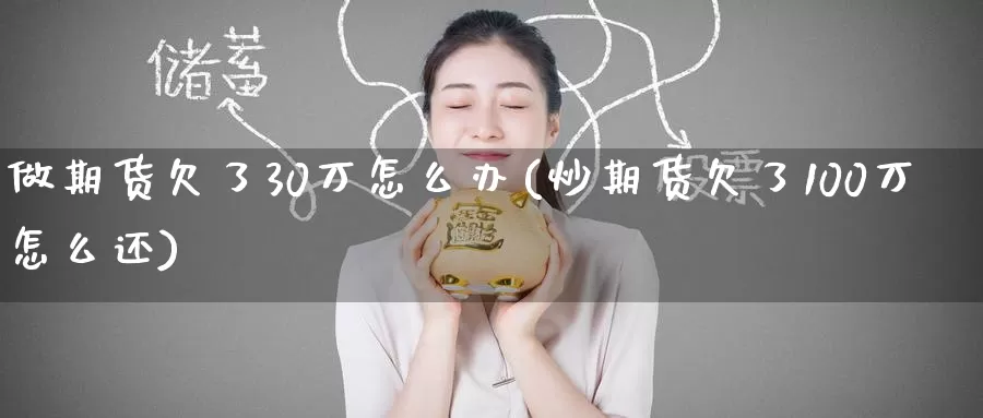 做期货欠了30万怎么办(炒期货欠了100万怎么还)_https://www.zzcnk.com_内盘期货_第1张