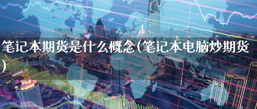 笔记本期货是什么概念(笔记本电脑炒期货)_https://www.zzcnk.com_期货_第1张