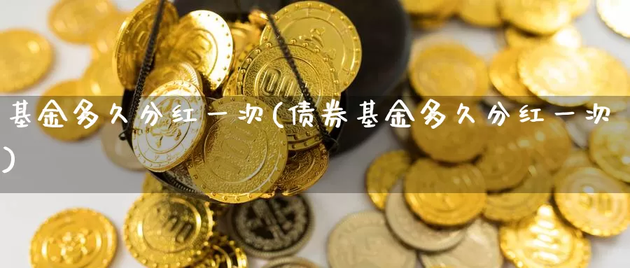 基金多久分红一次(债券基金多久分红一次)_https://www.zzcnk.com_理财_第1张