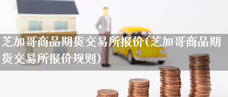 芝加哥商品期货交易所报价(芝加哥商品期货交易所报价规则)_原油期货_第1张_国际期货直播室 芝加哥商品期货交易所报价(芝加哥商品期货交易所报价规则)_https://www.zzcnk.com_原油期货_第1张