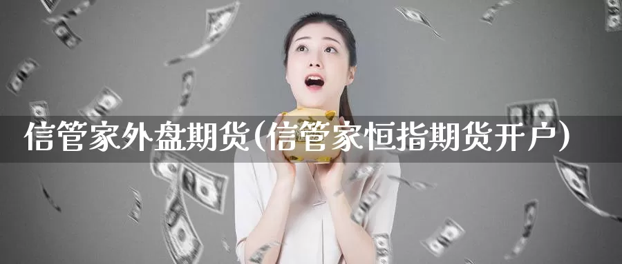 信管家外盘期货(信管家恒指期货开户)_https://www.zzcnk.com_财经_第1张