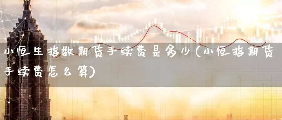 小恒生指数期货手续费是多少(小恒指期货手续费怎么算)_纳指期货_第1张_国际期货直播室 小恒生指数期货手续费是多少(小恒指期货手续费怎么算)_https://www.zzcnk.com_纳指期货_第1张