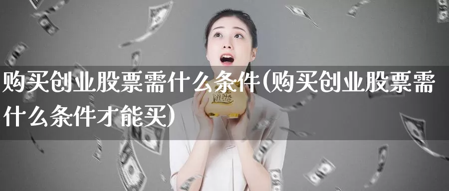 购买创业股票需什么条件(购买创业股票需什么条件才能买)_https://www.zzcnk.com_股票_第1张