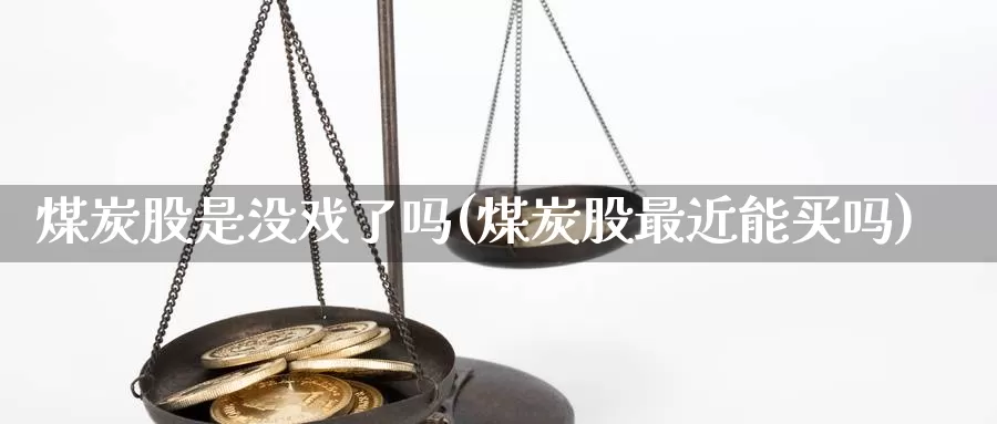 煤炭股是没戏了吗(煤炭股最近能买吗)_https://www.zzcnk.com_股指期货_第1张