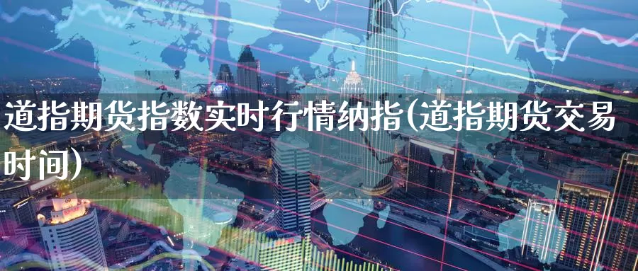道指期货指数实时行情纳指(道指期货交易时间)_https://www.zzcnk.com_内盘期货_第1张