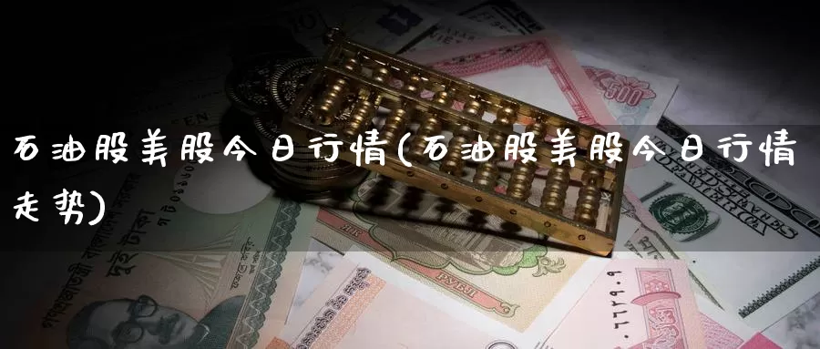 石油股美股今日行情(石油股美股今日行情走势)_https://www.zzcnk.com_理财_第1张