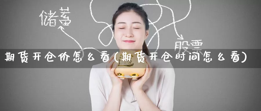 期货开仓价怎么看(期货开仓时间怎么看)_https://www.zzcnk.com_恒生指数_第1张