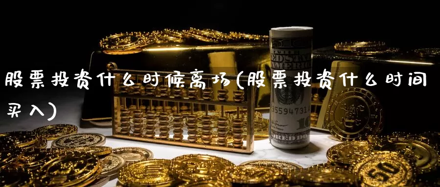 股票投资什么时候离场(股票投资什么时间买入)_https://www.zzcnk.com_股票_第1张